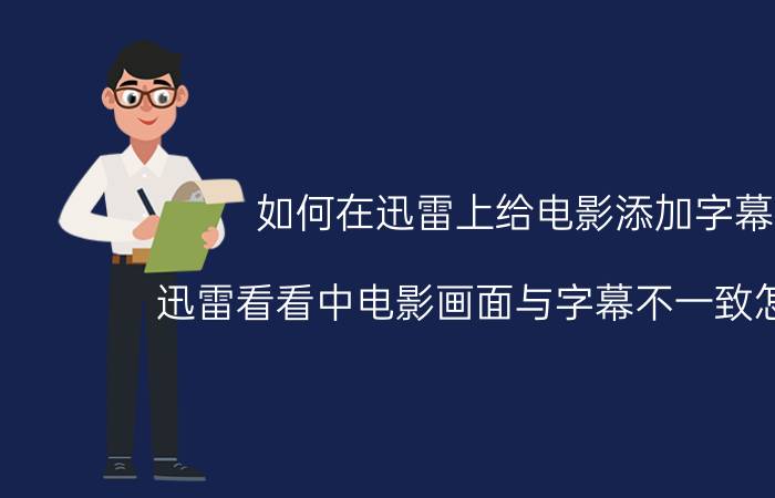 如何在迅雷上给电影添加字幕 迅雷看看中电影画面与字幕不一致怎么办？